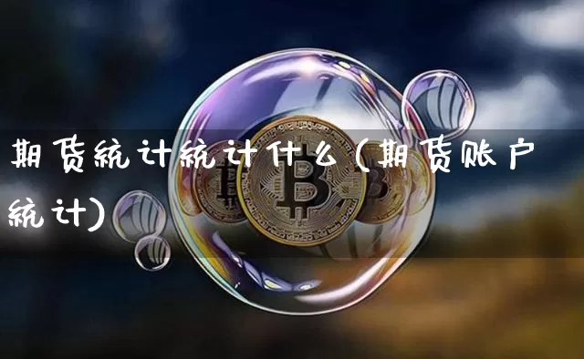 期货统计统计什么(期货账户统计)_https://www.czytfl.com_期货交易_第1张
