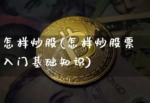 怎样炒股(怎样炒股票入门基础知识)_https://www.czytfl.com_期货行情_第1张