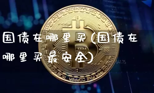 国债在哪里买(国债在哪里买最安全)_https://www.czytfl.com_期货价格_第1张