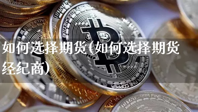 如何选择期货(如何选择期货经纪商)_https://www.czytfl.com_期货走势_第1张