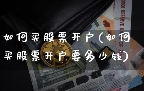 如何买股票开户(如何买股票开户要多少钱)_https://www.czytfl.com_期货行情_第1张