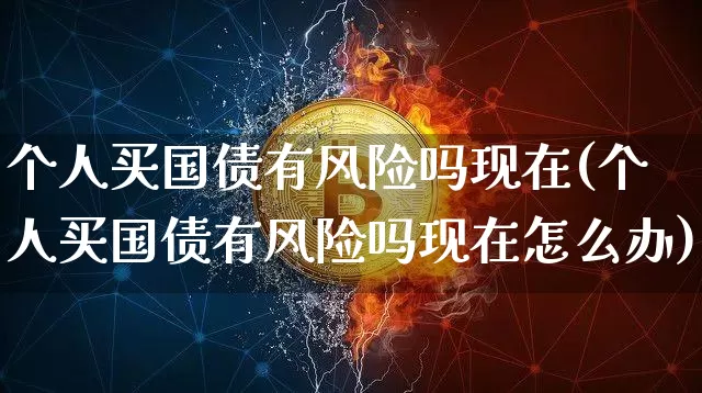 个人买国债有风险吗现在(个人买国债有风险吗现在怎么办)_https://www.czytfl.com_期货行情_第1张
