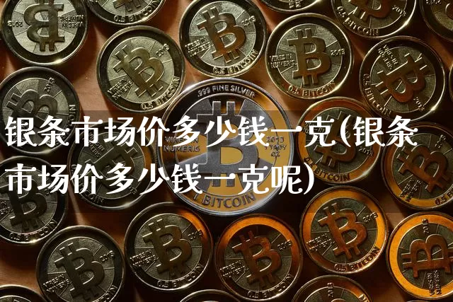 银条市场价多少钱一克(银条市场价多少钱一克呢)_https://www.czytfl.com_期货走势_第1张