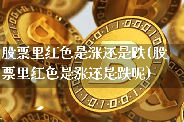 股票里红色是涨还是跌(股票里红色是涨还是跌呢)_https://www.czytfl.com_期货价格_第1张