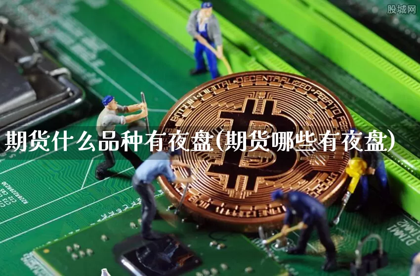 期货什么品种有夜盘(期货哪些有夜盘)_https://www.czytfl.com_期货走势_第1张