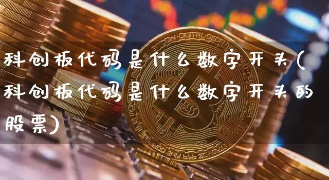 科创板代码是什么数字开头(科创板代码是什么数字开头的股票)_https://www.czytfl.com_期货_第1张