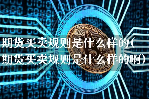 期货买卖规则是什么样的(期货买卖规则是什么样的啊)_https://www.czytfl.com_期货行情_第1张