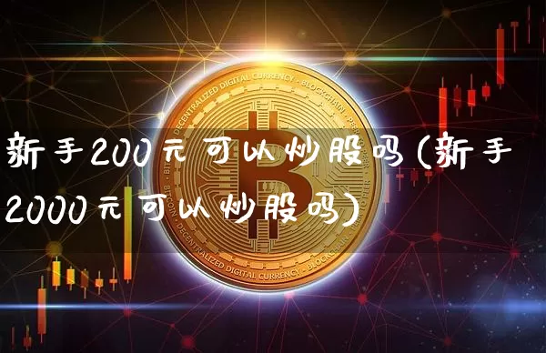 新手200元可以炒股吗(新手2000元可以炒股吗)_https://www.czytfl.com_期货走势_第1张