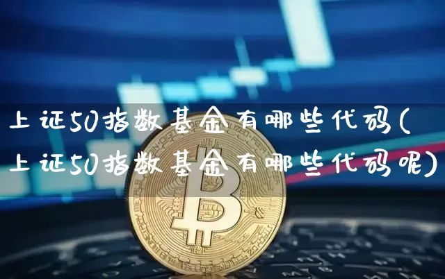 上证50指数基金有哪些代码(上证50指数基金有哪些代码呢)_https://www.czytfl.com_期货走势_第1张
