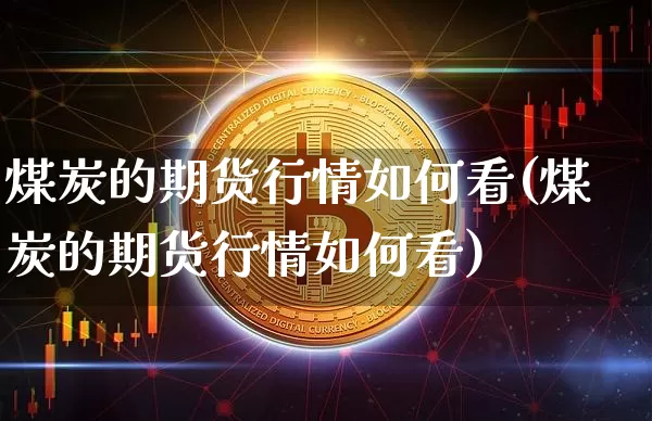 煤炭的期货行情如何看(煤炭的期货行情如何看)_https://www.czytfl.com_期货_第1张