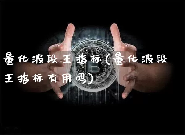 量化波段王指标(量化波段王指标有用吗)_https://www.czytfl.com_期货行情_第1张