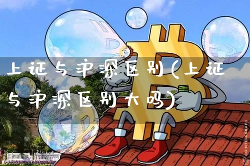 上证与沪深区别(上证与沪深区别大吗)_https://www.czytfl.com_期货行情_第1张
