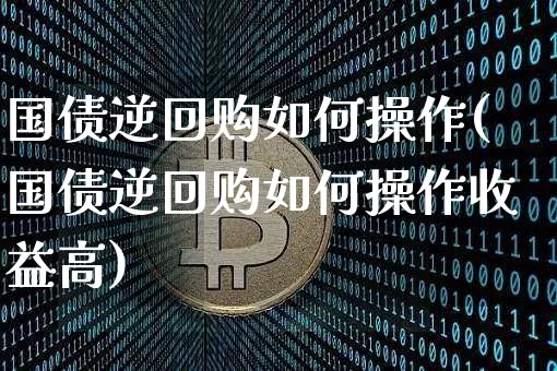 国债逆回购如何操作(国债逆回购如何操作收益高)_https://www.czytfl.com_期货行情_第1张