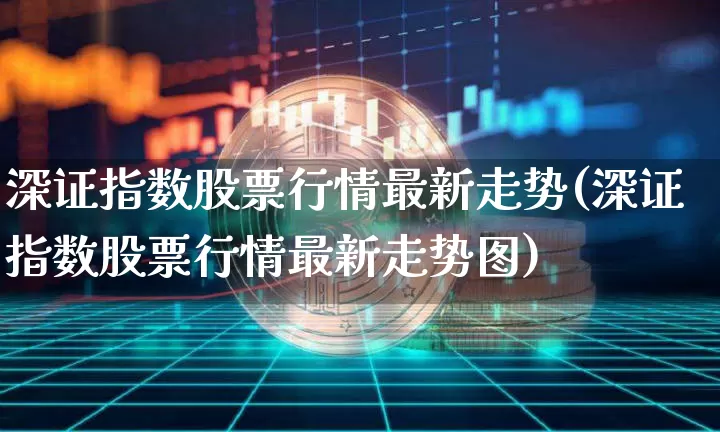 深证指数股票行情最新走势(深证指数股票行情最新走势图)_https://www.czytfl.com_期货行情_第1张