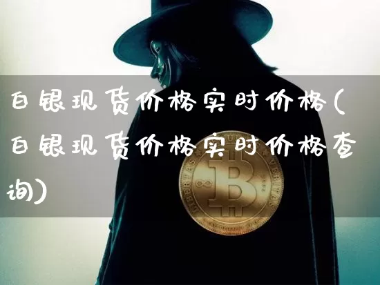白银现货价格实时价格(白银现货价格实时价格查询)_https://www.czytfl.com_期货行情_第1张