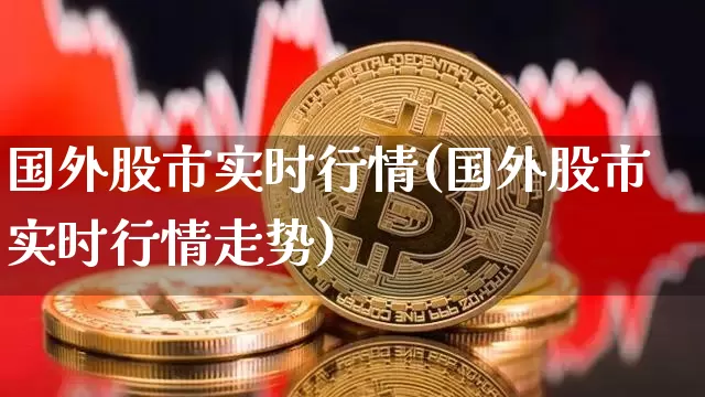 国外股市实时行情(国外股市实时行情走势)_https://www.czytfl.com_期货_第1张