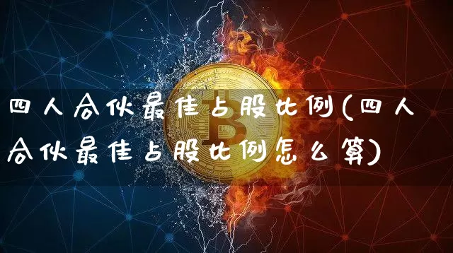 四人合伙最佳占股比例(四人合伙最佳占股比例怎么算)_https://www.czytfl.com_期货走势_第1张