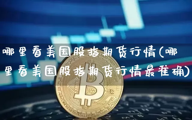 哪里看美国股指期货行情(哪里看美国股指期货行情最准确)_https://www.czytfl.com_期货交易_第1张