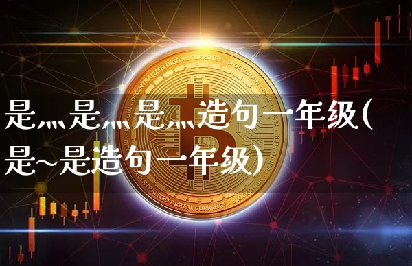 是灬是灬是灬造句一年级(是~是造句一年级)_https://www.czytfl.com_期货走势_第1张