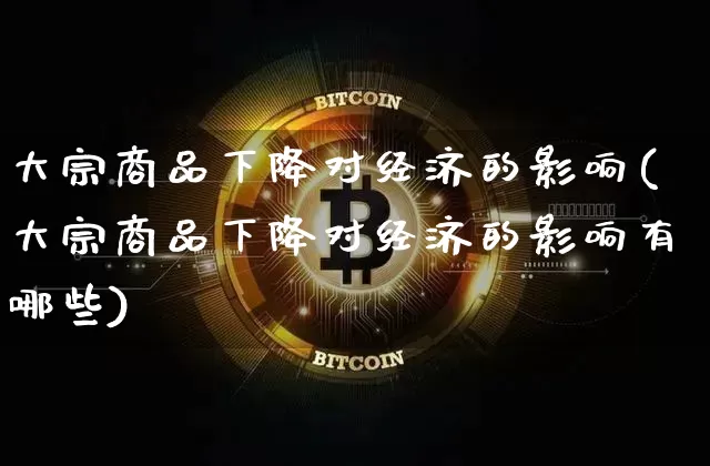 大宗商品下降对经济的影响(大宗商品下降对经济的影响有哪些)_https://www.czytfl.com_期货行情_第1张