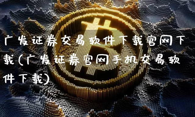 广发证券交易软件下载官网下载(广发证券官网手机交易软件下载)_https://www.czytfl.com_期货_第1张