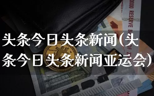 头条今日头条新闻(头条今日头条新闻亚运会)_https://www.czytfl.com_期货价格_第1张