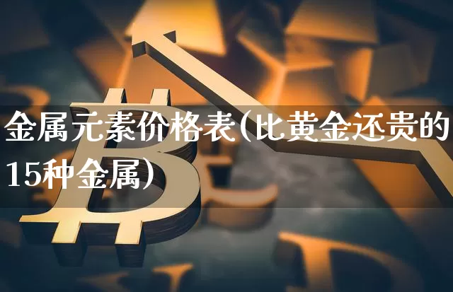 金属元素价格表(比黄金还贵的15种金属)_https://www.czytfl.com_期货行情_第1张