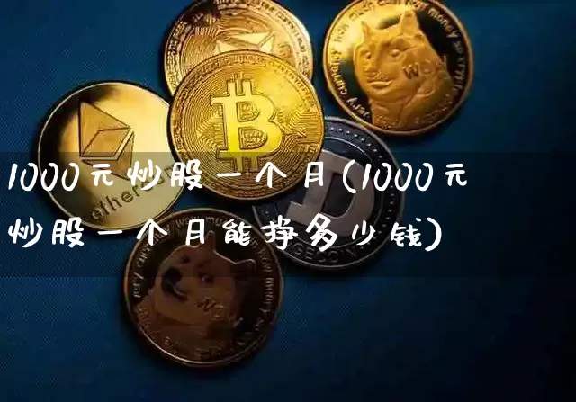 1000元炒股一个月(1000元炒股一个月能挣多少钱)_https://www.czytfl.com_期货_第1张