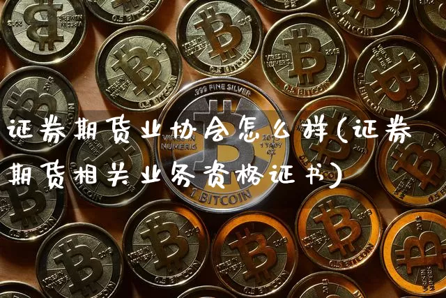 证券期货业协会怎么样(证券期货相关业务资格证书)_https://www.czytfl.com_期货行情_第1张