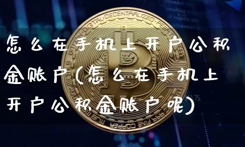 怎么在手机上开户公积金账户(怎么在手机上开户公积金账户呢)_https://www.czytfl.com_期货行情_第1张