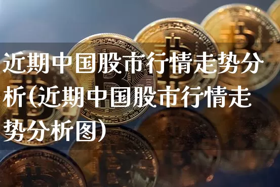 近期中国股市行情走势分析(近期中国股市行情走势分析图)_https://www.czytfl.com_期货走势_第1张