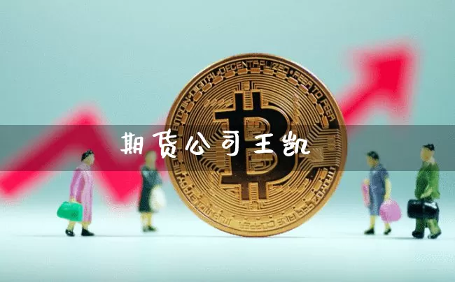 期货公司王凯_https://www.czytfl.com_期货行情_第1张