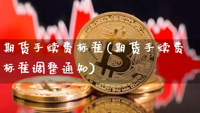 期货手续费标准(期货手续费标准调整通知)_https://www.czytfl.com_期货行情_第1张