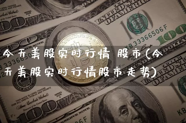 今天美股实时行情 股市(今天美股实时行情股市走势)_https://www.czytfl.com_期货走势_第1张