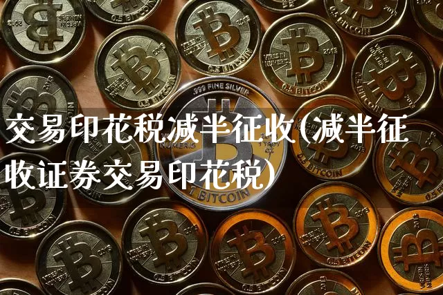 交易印花税减半征收(减半征收证券交易印花税)_https://www.czytfl.com_期货价格_第1张