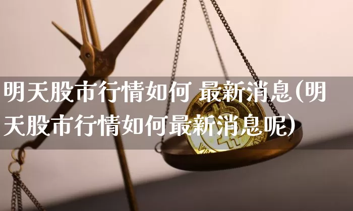 明天股市行情如何 最新消息(明天股市行情如何最新消息呢)_https://www.czytfl.com_期货行情_第1张