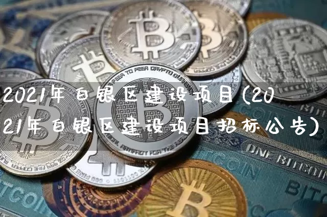 2021年白银区建设项目(2021年白银区建设项目招标公告)_https://www.czytfl.com_期货行情_第1张