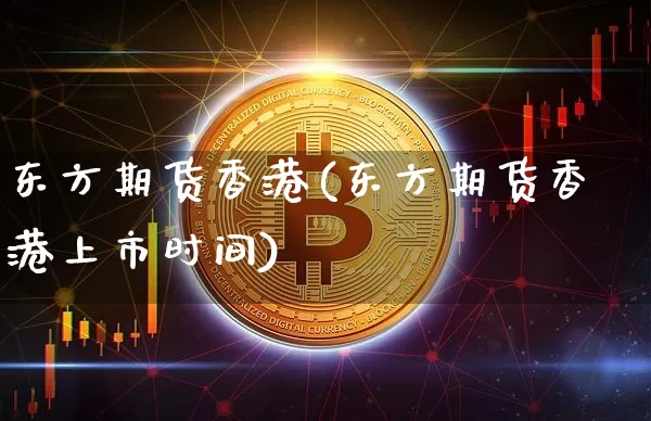 东方期货香港(东方期货香港上市时间)_https://www.czytfl.com_期货行情_第1张