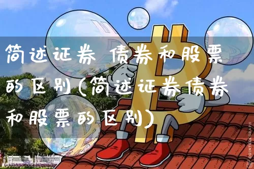 简述证券 债券和股票的区别(简述证券债券和股票的区别)_https://www.czytfl.com_期货价格_第1张