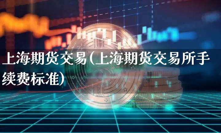 上海期货交易(上海期货交易所手续费标准)_https://www.czytfl.com_期货行情_第1张