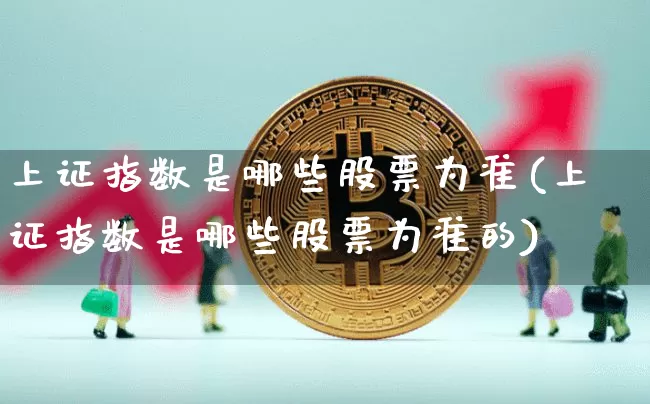 上证指数是哪些股票为准(上证指数是哪些股票为准的)_https://www.czytfl.com_期货走势_第1张