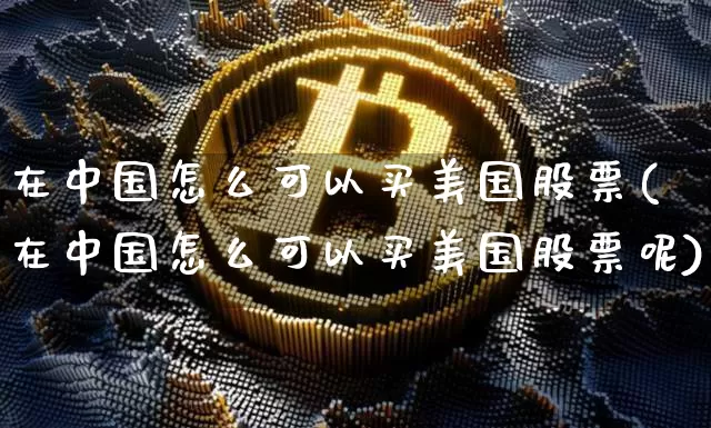 在中国怎么可以买美国股票(在中国怎么可以买美国股票呢)_https://www.czytfl.com_期货走势_第1张