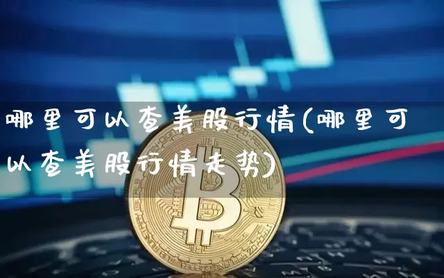 哪里可以查美股行情(哪里可以查美股行情走势)_https://www.czytfl.com_期货走势_第1张