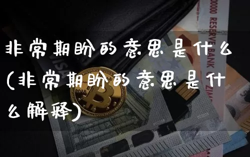 非常期盼的意思是什么(非常期盼的意思是什么解释)_https://www.czytfl.com_期货走势_第1张