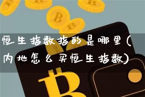 恒生指数指的是哪里(内地怎么买恒生指数)_https://www.czytfl.com_期货价格_第1张