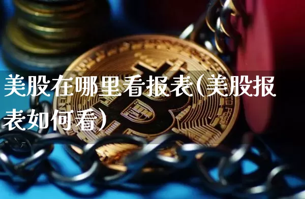 美股在哪里看报表(美股报表如何看)_https://www.czytfl.com_期货价格_第1张