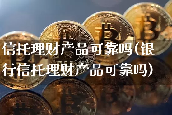 信托理财产品可靠吗(银行信托理财产品可靠吗)_https://www.czytfl.com_期货走势_第1张