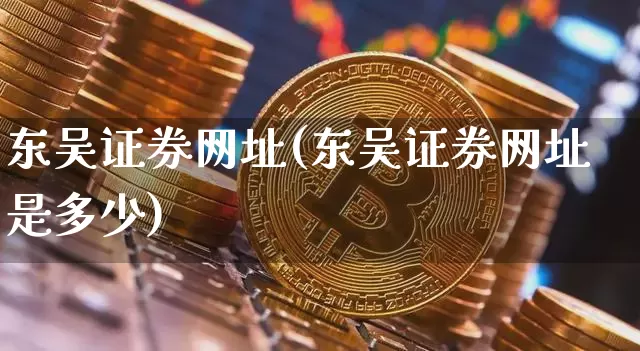 东吴证券网址(东吴证券网址是多少)_https://www.czytfl.com_期货走势_第1张