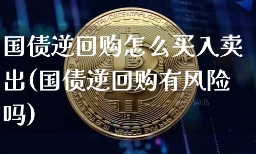 国债逆回购怎么买入卖出(国债逆回购有风险吗)_https://www.czytfl.com_期货_第1张