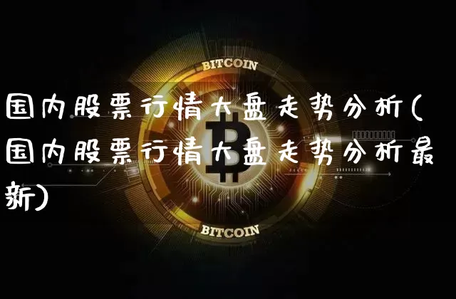 国内股票行情大盘走势分析(国内股票行情大盘走势分析最新)_https://www.czytfl.com_期货走势_第1张
